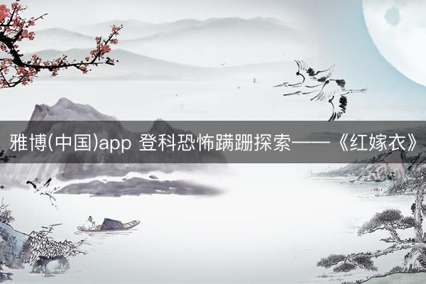 雅博(中国)app 登科恐怖蹒跚探索——《红嫁衣》