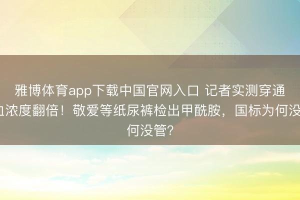 雅博体育app下载中国官网入口 记者实测穿通宵血浓度翻倍!敬爱等纸尿裤检出甲酰胺,国标为何没管?