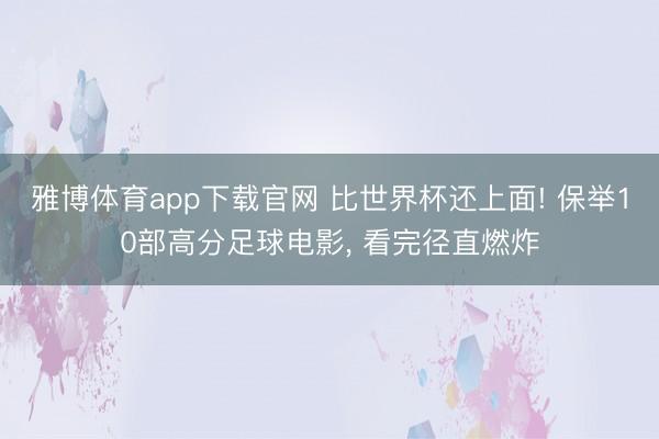 雅博体育app下载官网 比世界杯还上面! 保举10部高分足球电影， 看完径直燃炸