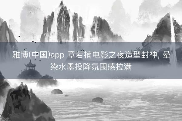 雅博(中国)app 章若楠电影之夜造型封神，<a href=