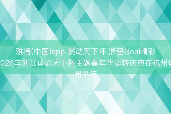 雅博(中国)app 燃动天下杯 浙里Goal精彩!2026年浙江体彩天下杯主题嘉年华运转庆典在杭州举行